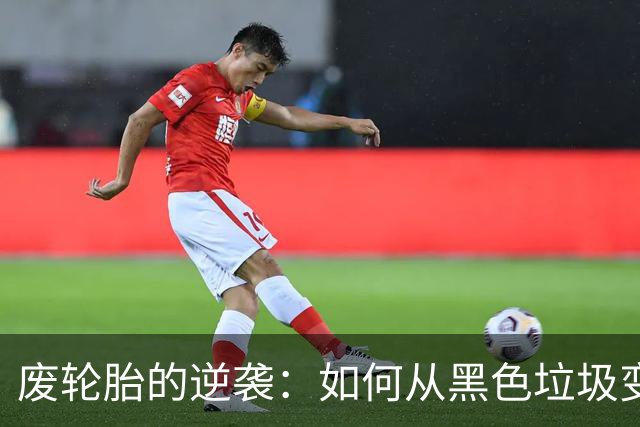 废轮胎的逆袭：如何从黑色垃圾变身“黑金