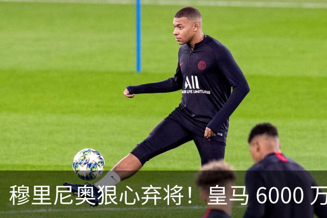 穆里尼奥狠心弃将！皇马 6000 万天才彻底边缘化，夏窗铁定离队